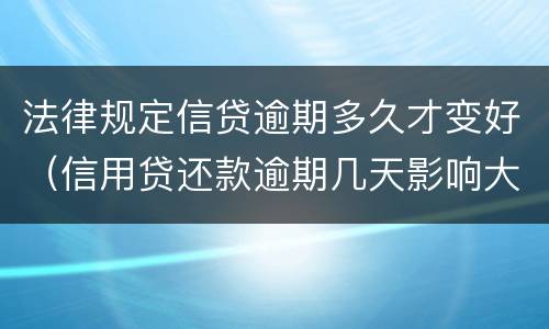 法律规定信贷逾期多久才变好（信用贷还款逾期几天影响大吗）