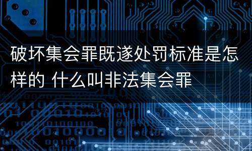 破坏集会罪既遂处罚标准是怎样的 什么叫非法集会罪