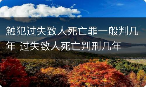 触犯过失致人死亡罪一般判几年 过失致人死亡判刑几年