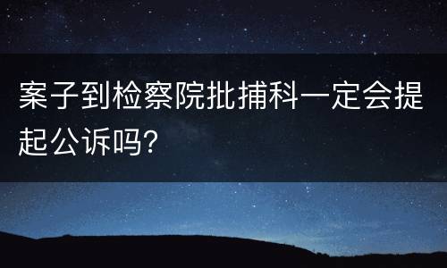 案子到检察院批捕科一定会提起公诉吗？