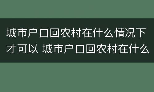 城市户口回农村在什么情况下才可以 城市户口回农村在什么情况下才可以上学
