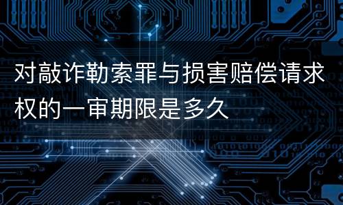 对敲诈勒索罪与损害赔偿请求权的一审期限是多久