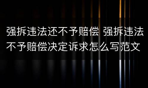 强拆违法还不予赔偿 强拆违法不予赔偿决定诉求怎么写范文