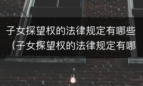 子女探望权的法律规定有哪些（子女探望权的法律规定有哪些权利）