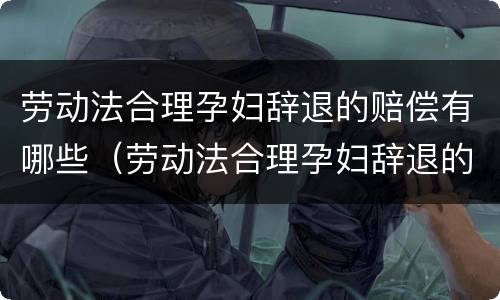劳动法合理孕妇辞退的赔偿有哪些（劳动法合理孕妇辞退的赔偿有哪些项目）