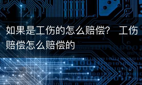 如果是工伤的怎么赔偿？ 工伤赔偿怎么赔偿的
