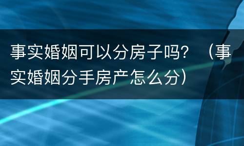 事实婚姻可以分房子吗？（事实婚姻分手房产怎么分）