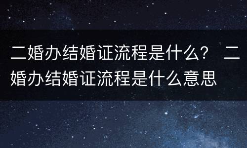 二婚办结婚证流程是什么？ 二婚办结婚证流程是什么意思