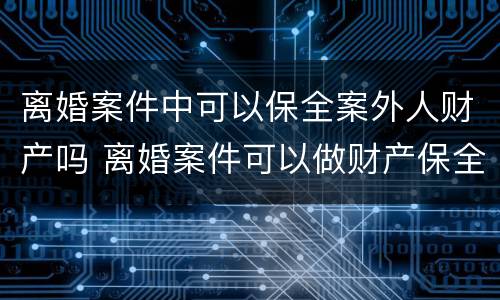 离婚案件中可以保全案外人财产吗 离婚案件可以做财产保全吗