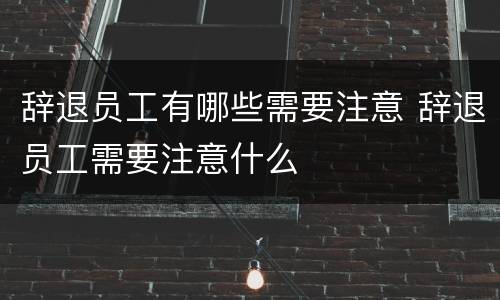辞退员工有哪些需要注意 辞退员工需要注意什么