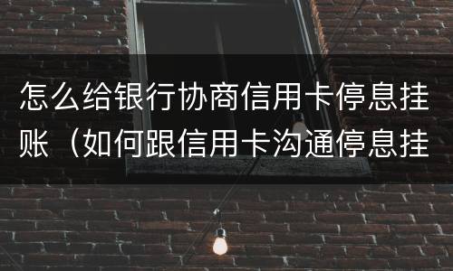 怎么给银行协商信用卡停息挂账（如何跟信用卡沟通停息挂账）