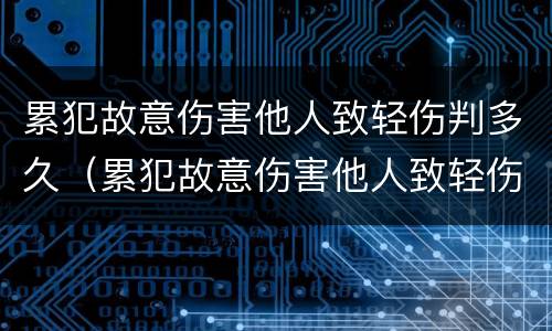 累犯故意伤害他人致轻伤判多久（累犯故意伤害他人致轻伤判多久缓刑）