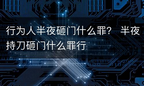 行为人半夜砸门什么罪？ 半夜持刀砸门什么罪行