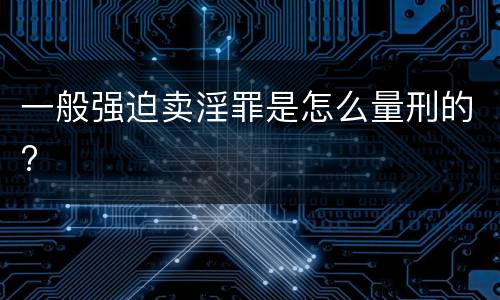 一般强迫卖淫罪是怎么量刑的?