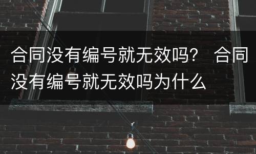 合同没有编号就无效吗？ 合同没有编号就无效吗为什么