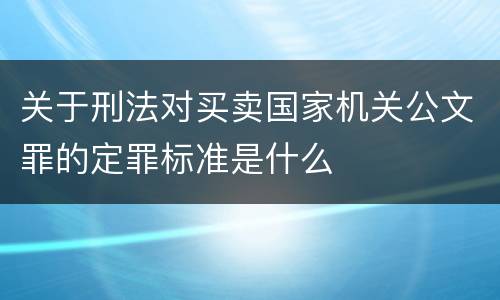 关于刑法对买卖国家机关公文罪的定罪标准是什么