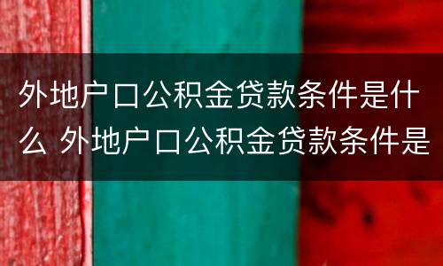 外地户口公积金贷款条件是什么 外地户口公积金贷款条件是什么意思