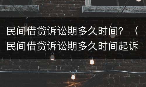 民间借贷诉讼期多久时间？（民间借贷诉讼期多久时间起诉）