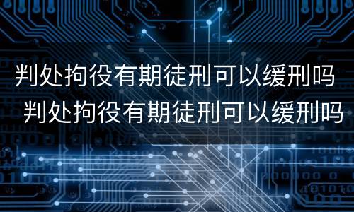 判处拘役有期徒刑可以缓刑吗 判处拘役有期徒刑可以缓刑吗知乎
