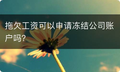 拖欠工资可以申请冻结公司账户吗？