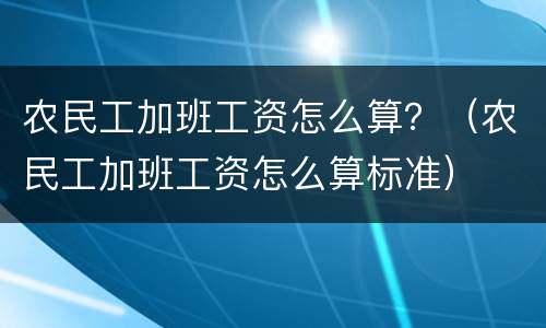 农民工加班工资怎么算？（农民工加班工资怎么算标准）