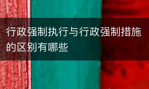 行政强制执行与行政强制措施的区别有哪些