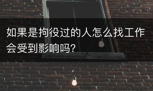 如果是拘役过的人怎么找工作会受到影响吗？
