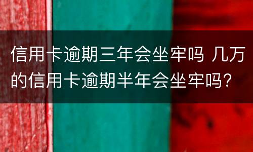 信用卡逾期三年会坐牢吗 几万的信用卡逾期半年会坐牢吗?