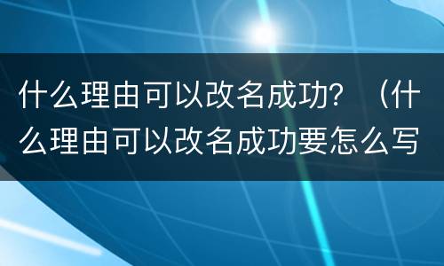 什么理由可以改名成功？（什么理由可以改名成功要怎么写呀,小伙伴们出出主意）