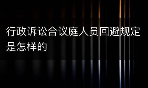 行政诉讼合议庭人员回避规定是怎样的