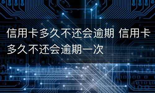 信用卡多久不还会逾期 信用卡多久不还会逾期一次