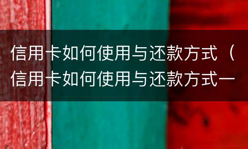 信用卡如何使用与还款方式（信用卡如何使用与还款方式一致）