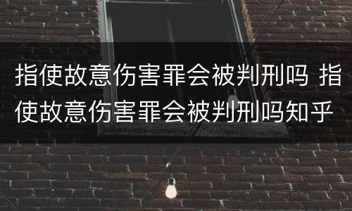 指使故意伤害罪会被判刑吗 指使故意伤害罪会被判刑吗知乎