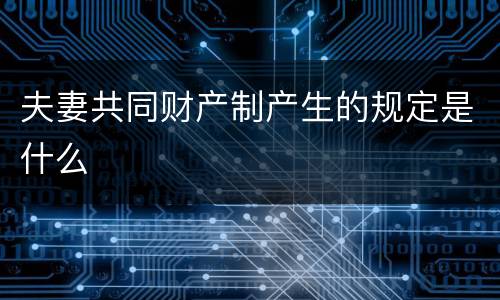 夫妻共同财产制产生的规定是什么