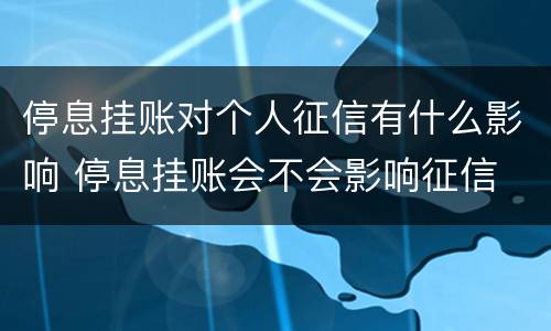 停息挂账对个人征信有什么影响 停息挂账会不会影响征信