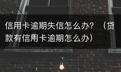 信用卡逾期失信怎么办？（贷款有信用卡逾期怎么办）