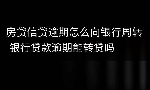 房贷信贷逾期怎么向银行周转 银行贷款逾期能转贷吗