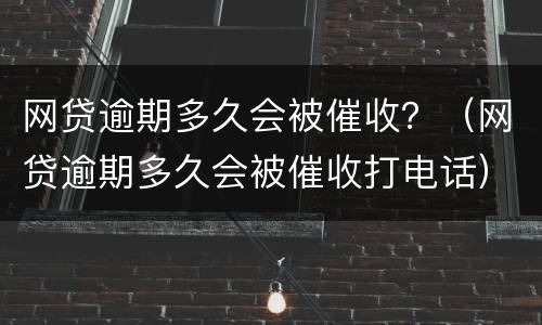 网贷逾期多久会被催收？（网贷逾期多久会被催收打电话）