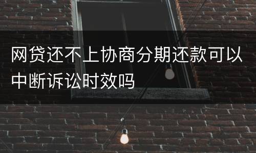 网贷还不上协商分期还款可以中断诉讼时效吗