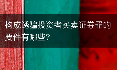 构成诱骗投资者买卖证券罪的要件有哪些?