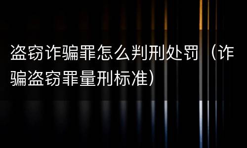 盗窃诈骗罪怎么判刑处罚（诈骗盗窃罪量刑标准）