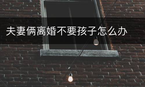 夫妻俩离婚不要孩子怎么办
