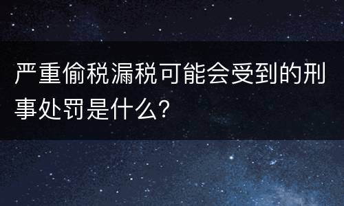 严重偷税漏税可能会受到的刑事处罚是什么？