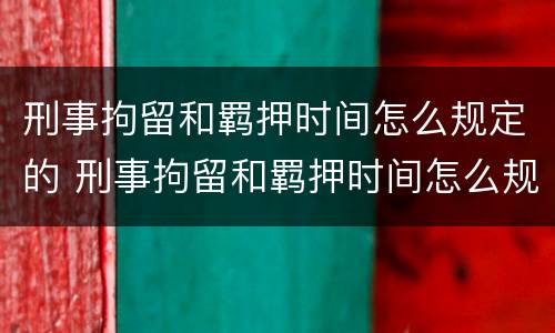 刑事拘留和羁押时间怎么规定的 刑事拘留和羁押时间怎么规定的