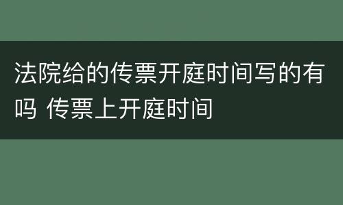 法院给的传票开庭时间写的有吗 传票上开庭时间