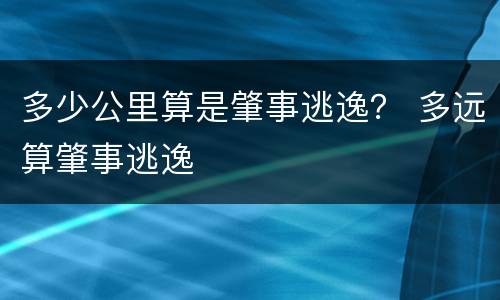 多少公里算是肇事逃逸？ 多远算肇事逃逸