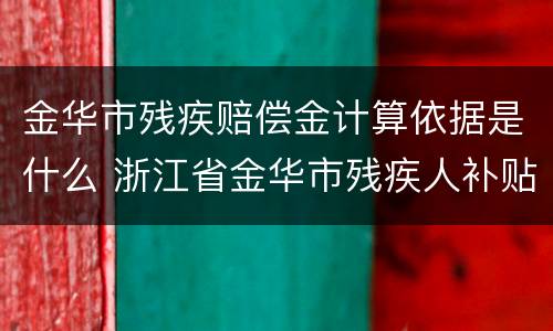 金华市残疾赔偿金计算依据是什么 浙江省金华市残疾人补贴政策