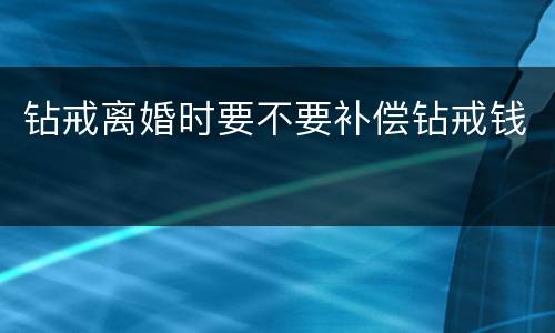 钻戒离婚时要不要补偿钻戒钱