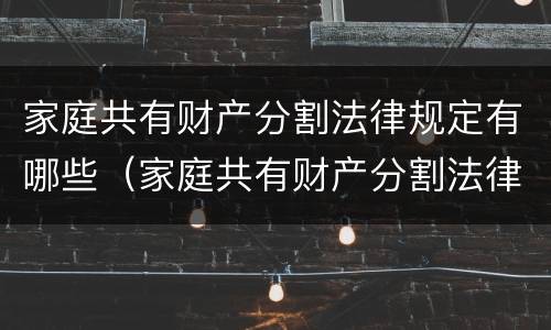 家庭共有财产分割法律规定有哪些（家庭共有财产分割法律规定有哪些条件）