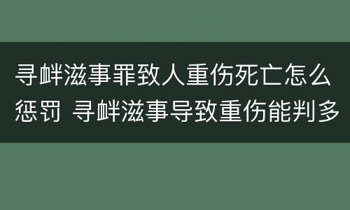 寻衅滋事罪致人重伤死亡怎么惩罚 寻衅滋事导致重伤能判多少年